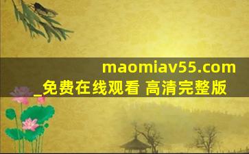 maomiav55.com_免费在线观看 高清完整版